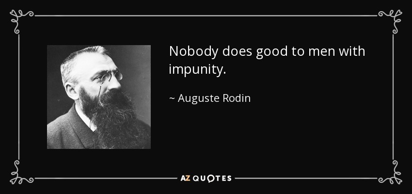 Nobody does good to men with impunity. - Auguste Rodin
