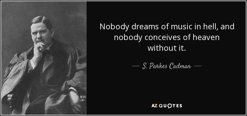 Nobody dreams of music in hell, and nobody conceives of heaven without it. - S. Parkes Cadman