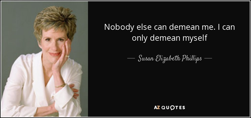 Nobody else can demean me. I can only demean myself - Susan Elizabeth Phillips