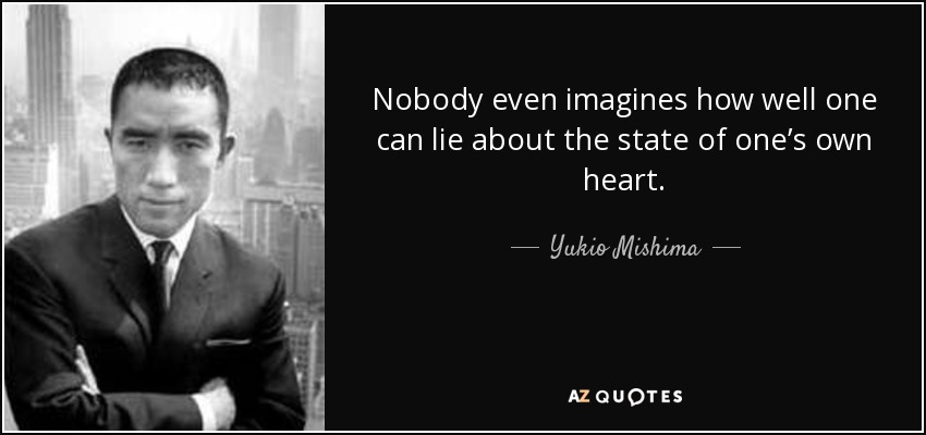 Nobody even imagines how well one can lie about the state of one’s own heart. - Yukio Mishima