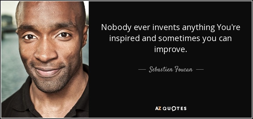 Nobody ever invents anything You're inspired and sometimes you can improve. - Sebastien Foucan