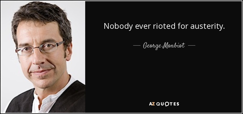 Nobody ever rioted for austerity. - George Monbiot