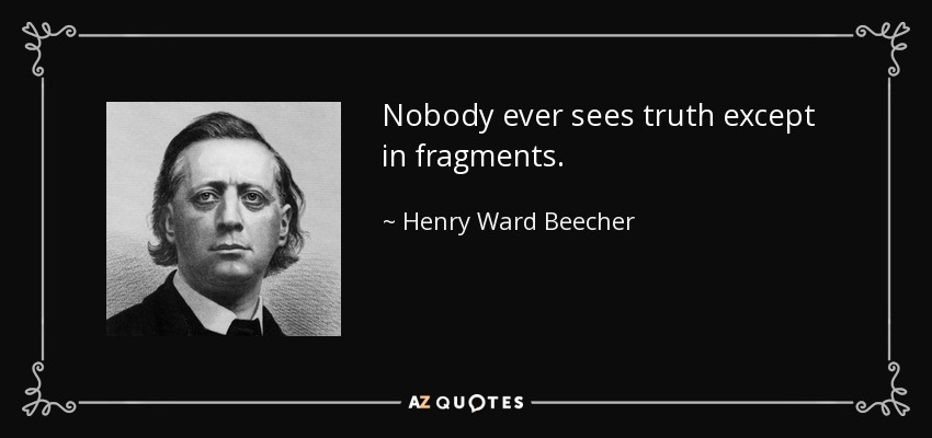 Nobody ever sees truth except in fragments. - Henry Ward Beecher