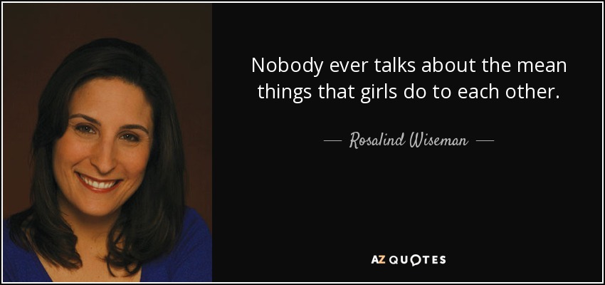 Nobody ever talks about the mean things that girls do to each other. - Rosalind Wiseman
