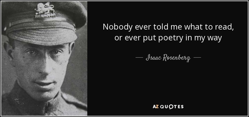 Nobody ever told me what to read, or ever put poetry in my way - Isaac Rosenberg