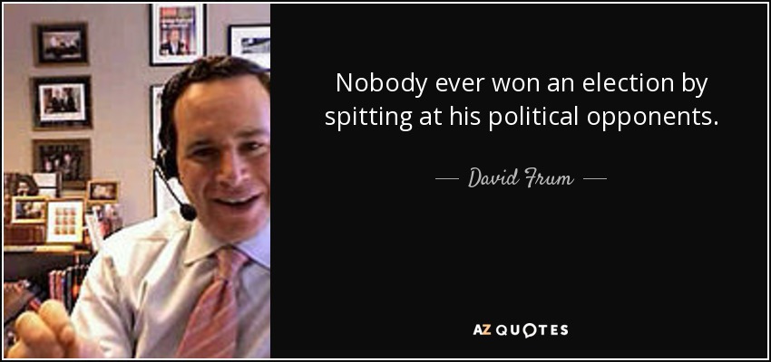 Nobody ever won an election by spitting at his political opponents. - David Frum