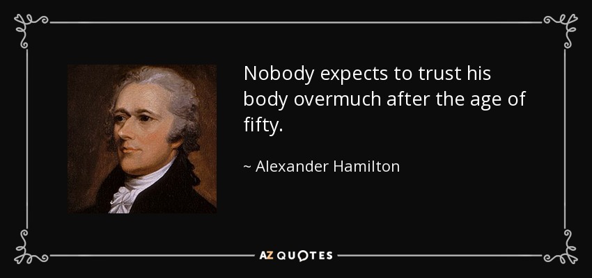 Nobody expects to trust his body overmuch after the age of fifty. - Alexander Hamilton