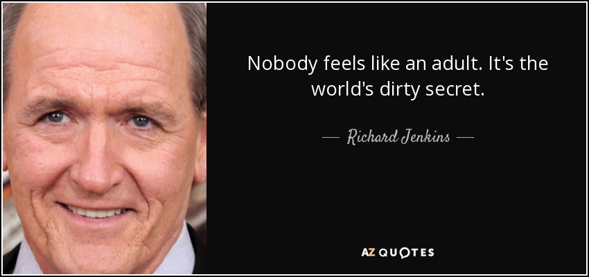 Nobody feels like an adult. It's the world's dirty secret. - Richard Jenkins