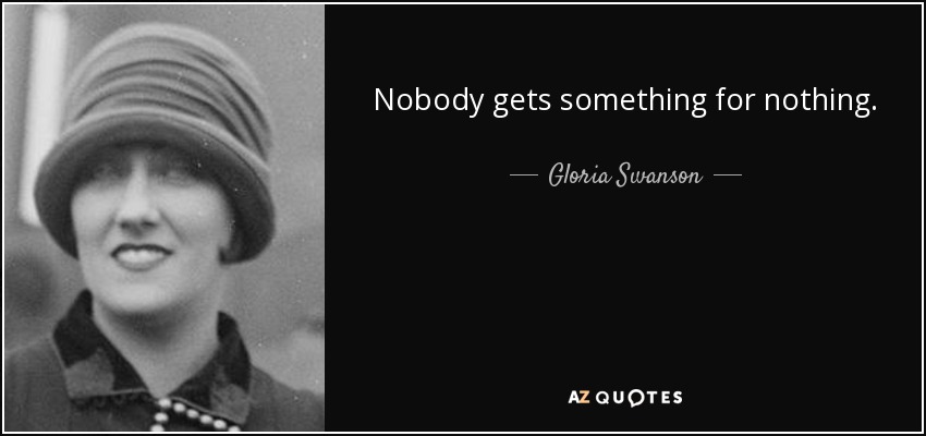 Nobody gets something for nothing. - Gloria Swanson