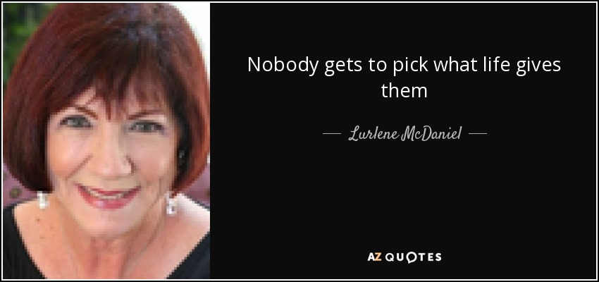 Nobody gets to pick what life gives them - Lurlene McDaniel