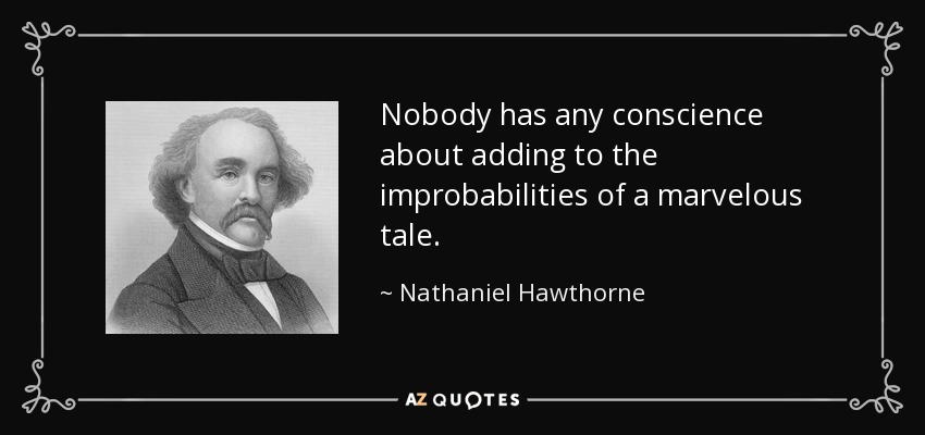 Nobody has any conscience about adding to the improbabilities of a marvelous tale. - Nathaniel Hawthorne