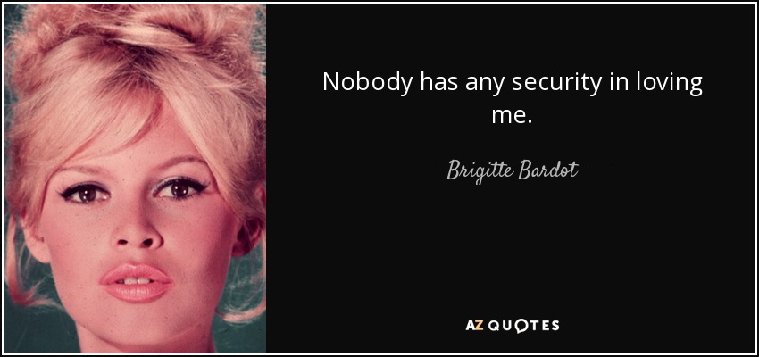 Nobody has any security in loving me. - Brigitte Bardot