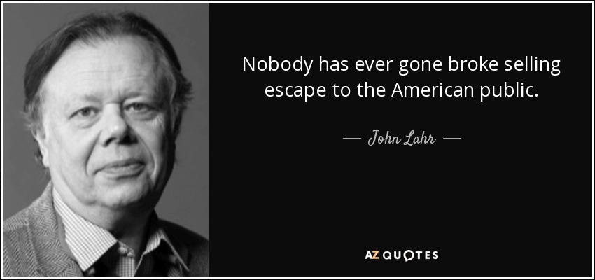 Nobody has ever gone broke selling escape to the American public. - John Lahr