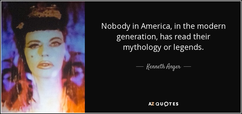 Nobody in America, in the modern generation, has read their mythology or legends. - Kenneth Anger