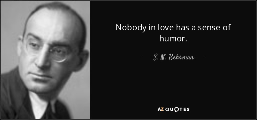 Nobody in love has a sense of humor. - S. N. Behrman