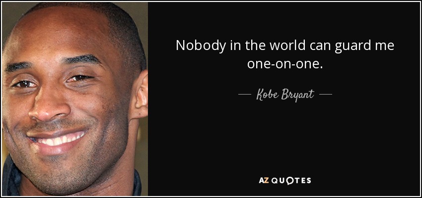 Nobody in the world can guard me one-on-one. - Kobe Bryant