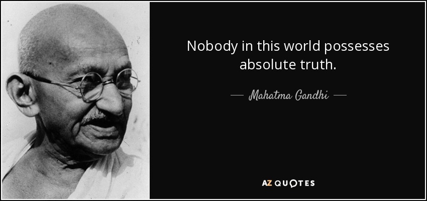 Nobody in this world possesses absolute truth. - Mahatma Gandhi