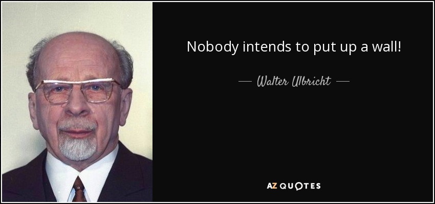 Nobody intends to put up a wall! - Walter Ulbricht