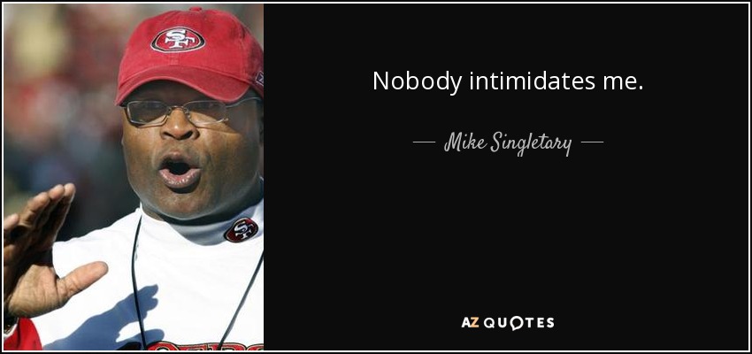 Nobody intimidates me. - Mike Singletary