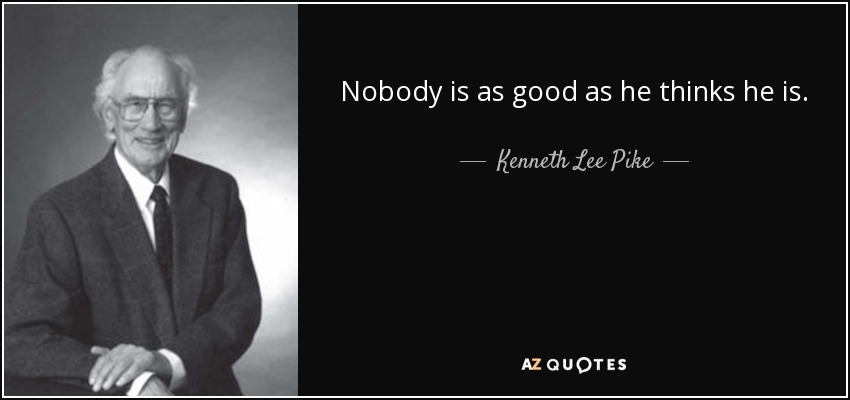Nobody is as good as he thinks he is. - Kenneth Lee Pike