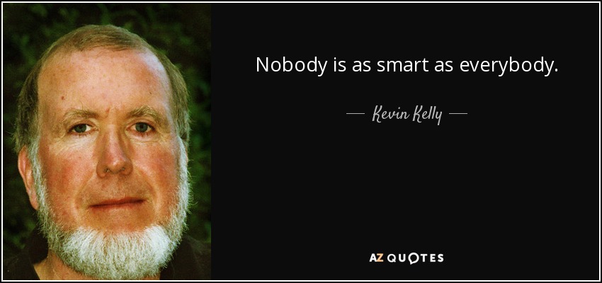 Nobody is as smart as everybody. - Kevin Kelly