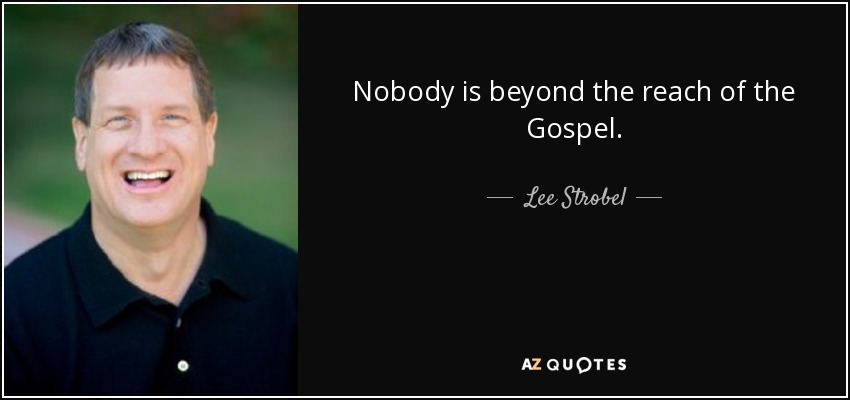Nobody is beyond the reach of the Gospel. - Lee Strobel