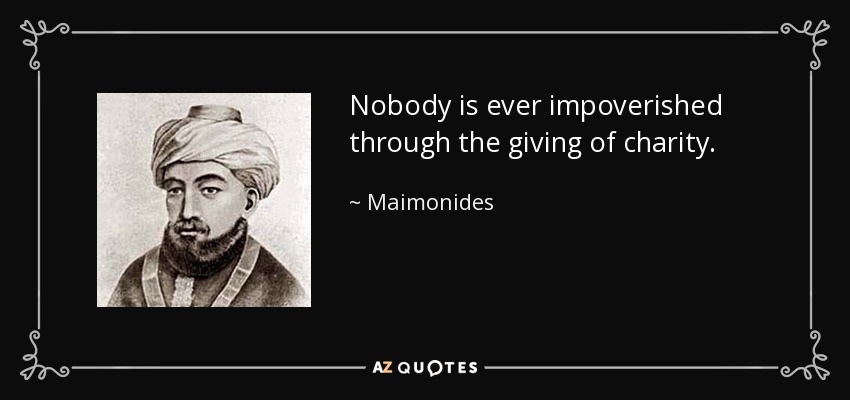 Nobody is ever impoverished through the giving of charity. - Maimonides