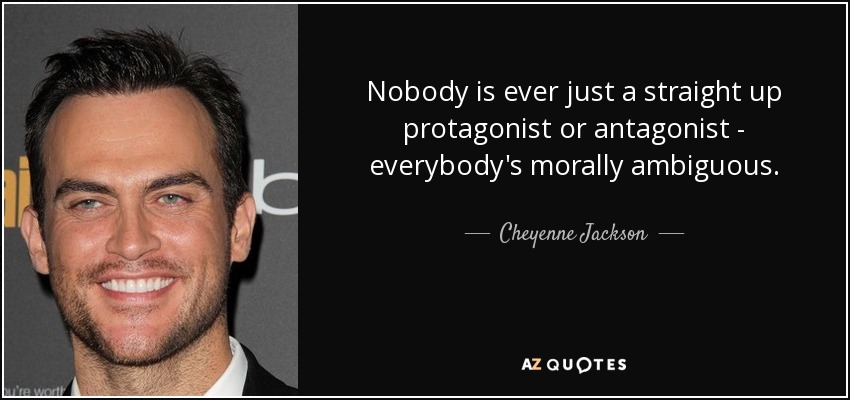 Nobody is ever just a straight up protagonist or antagonist - everybody's morally ambiguous. - Cheyenne Jackson