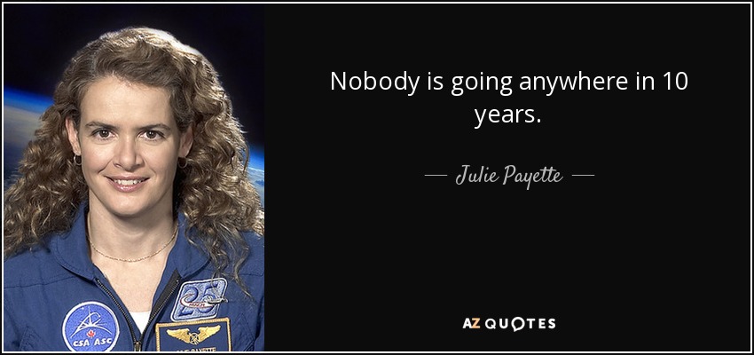 Nobody is going anywhere in 10 years. - Julie Payette