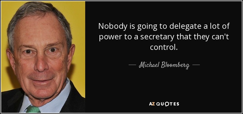 Nobody is going to delegate a lot of power to a secretary that they can't control. - Michael Bloomberg