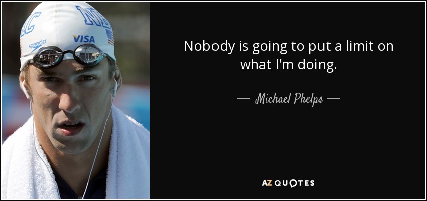 Nobody is going to put a limit on what I'm doing. - Michael Phelps