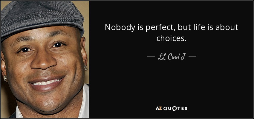 Nobody is perfect, but life is about choices. - LL Cool J