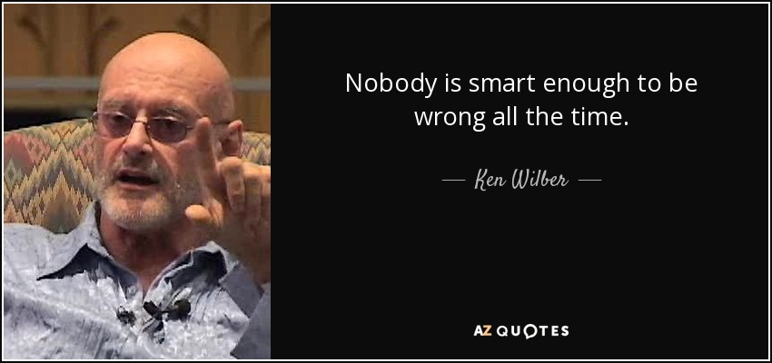Nobody is smart enough to be wrong all the time. - Ken Wilber