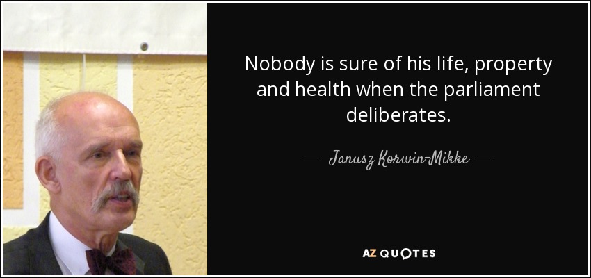 Nobody is sure of his life, property and health when the parliament deliberates. - Janusz Korwin-Mikke