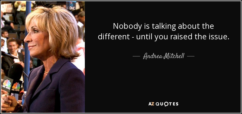 Nobody is talking about the different - until you raised the issue. - Andrea Mitchell