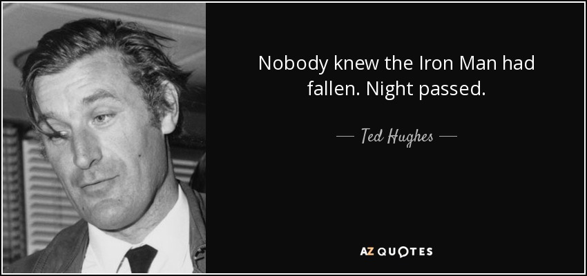 Nobody knew the Iron Man had fallen. Night passed. - Ted Hughes