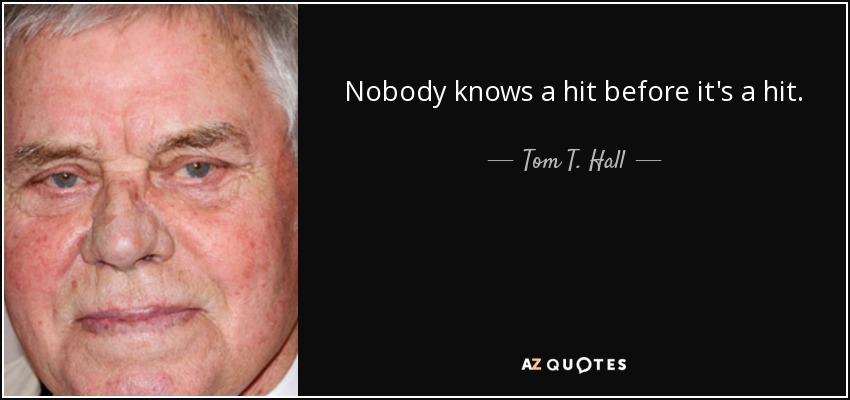 Nobody knows a hit before it's a hit. - Tom T. Hall