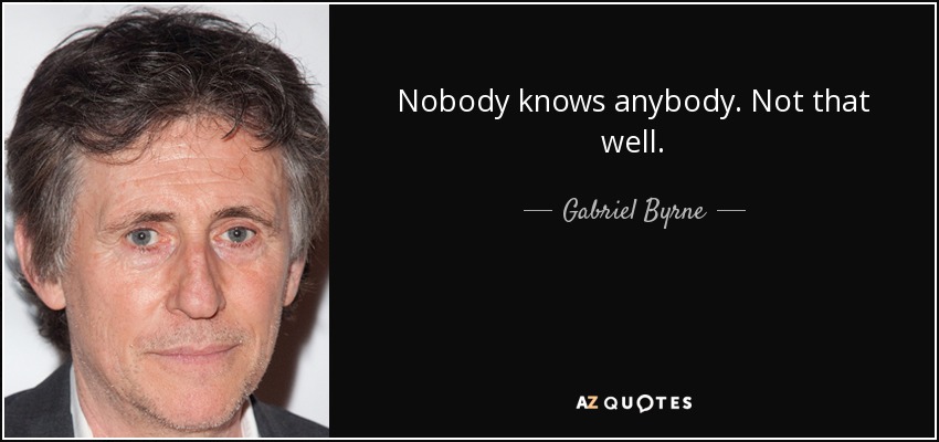 Nobody knows anybody. Not that well. - Gabriel Byrne