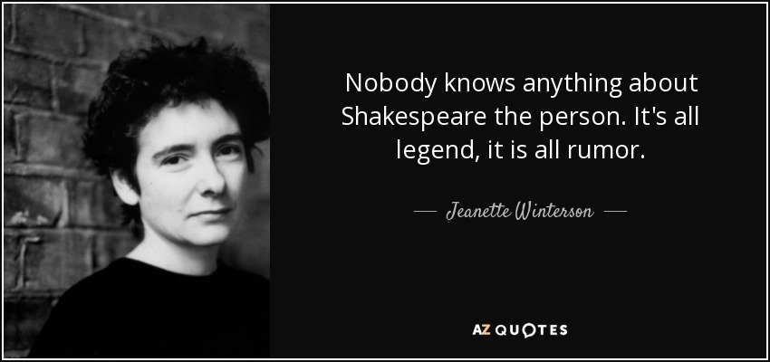 Nobody knows anything about Shakespeare the person. It's all legend, it is all rumor. - Jeanette Winterson