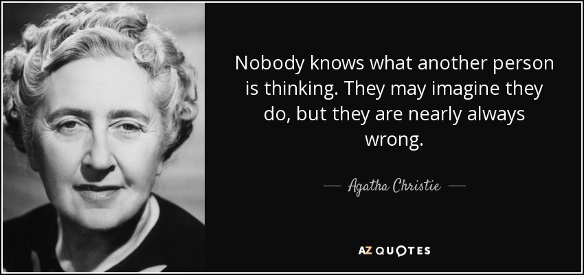 Nobody knows what another person is thinking. They may imagine they do, but they are nearly always wrong. - Agatha Christie