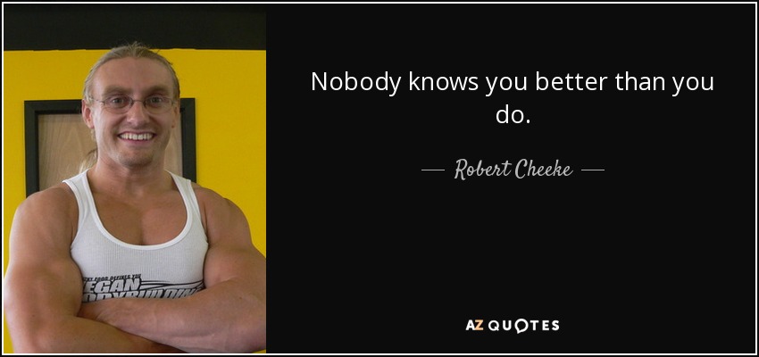 Nobody knows you better than you do. - Robert Cheeke