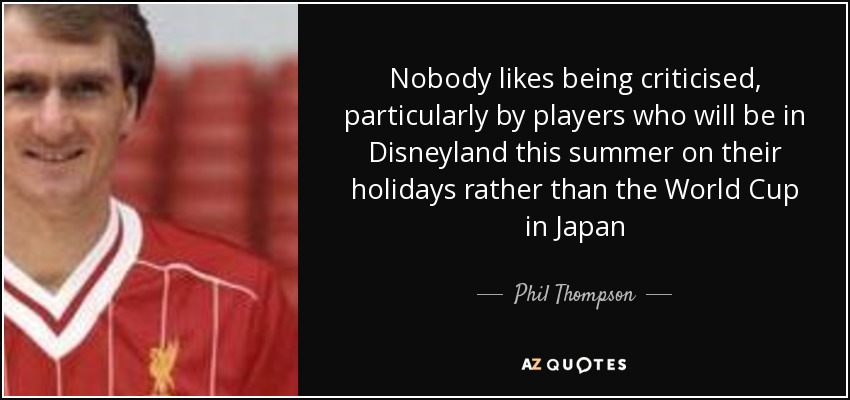 Nobody likes being criticised, particularly by players who will be in Disneyland this summer on their holidays rather than the World Cup in Japan - Phil Thompson