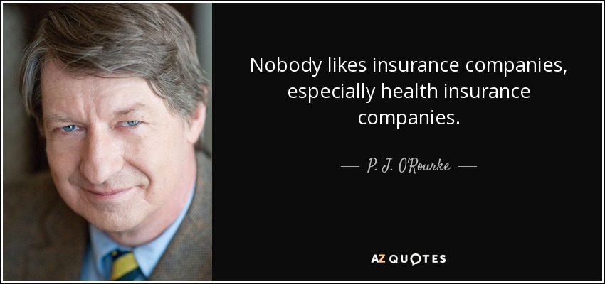 Nobody likes insurance companies, especially health insurance companies. - P. J. O'Rourke