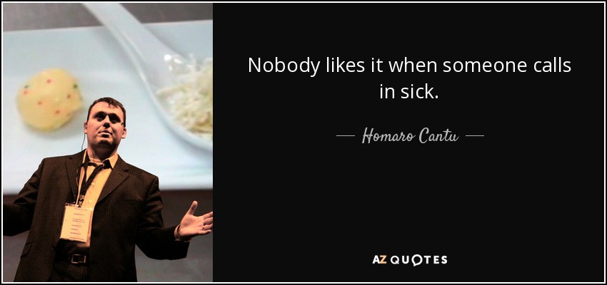 Nobody likes it when someone calls in sick. - Homaro Cantu