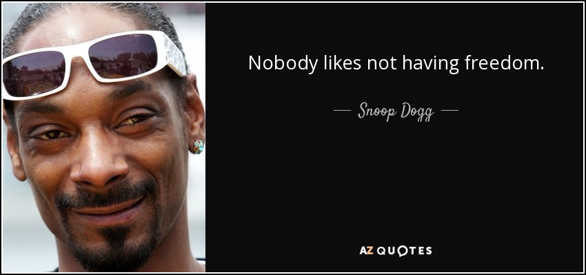 Nobody likes not having freedom. - Snoop Dogg