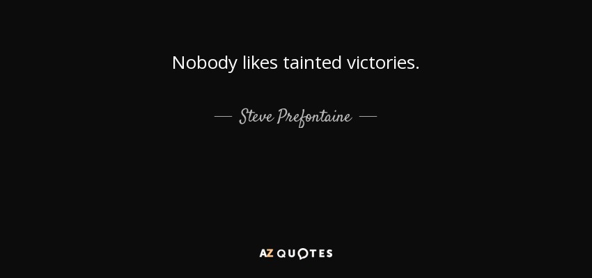 Nobody likes tainted victories. - Steve Prefontaine