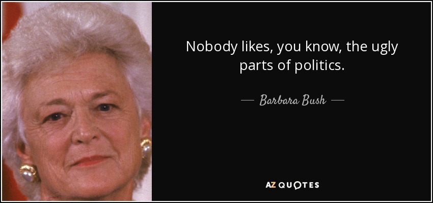 Nobody likes, you know, the ugly parts of politics. - Barbara Bush