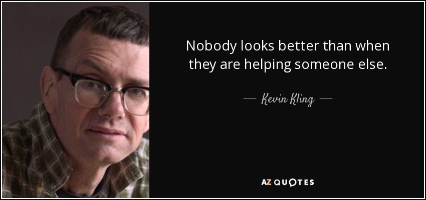 Nobody looks better than when they are helping someone else. - Kevin Kling