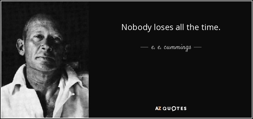 Nobody loses all the time. - e. e. cummings