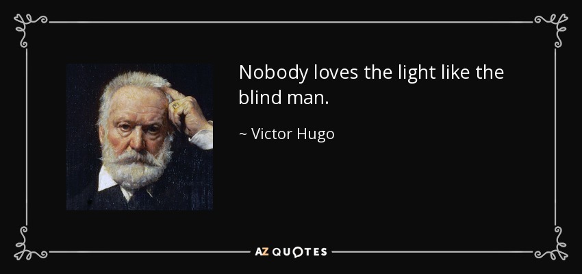Nobody loves the light like the blind man. - Victor Hugo